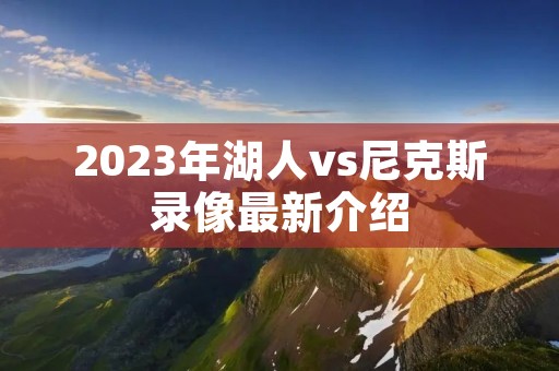 2023年湖人vs尼克斯录像最新介绍
