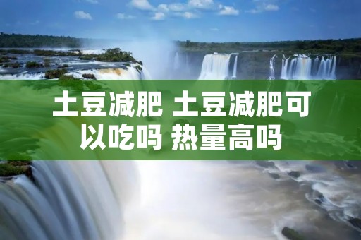 土豆减肥 土豆减肥可以吃吗 热量高吗