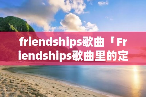 friendships歌曲「Friendships歌曲里的定语从句」