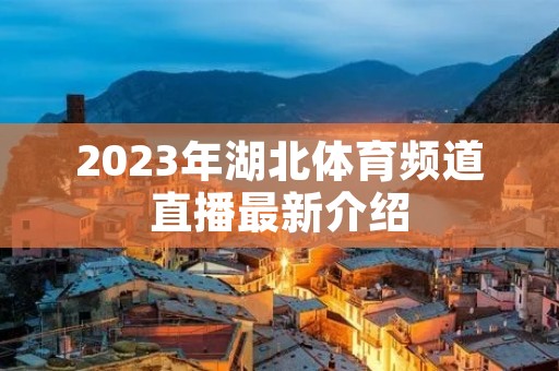 2023年湖北体育频道直播最新介绍