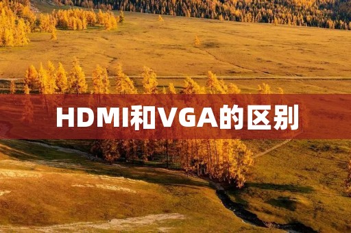 HDMI和VGA的区别:从信号传输到分辨率