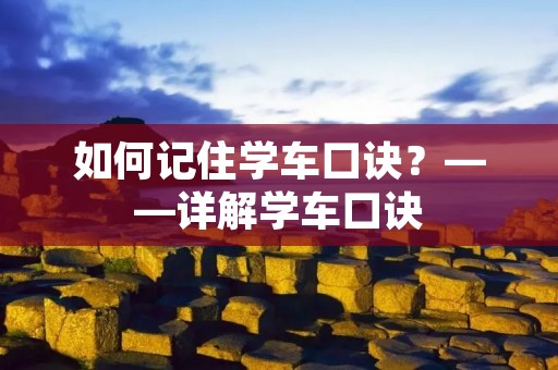 如何记住学车口诀?——详解学车口诀 如何记住学车口诀?——详解学车口诀