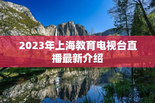 2023年上海教育电视台直播最新介绍 2023年上海教育电视台直播最新介绍