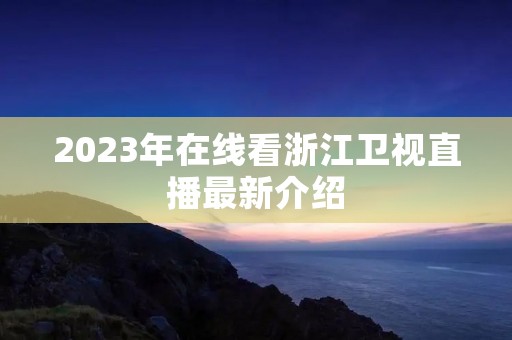 2023年在线看浙江卫视直播最新介绍