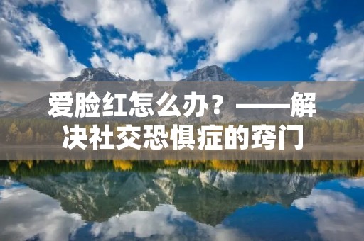 爱脸红怎么办？——解决社交恐惧症的窍门