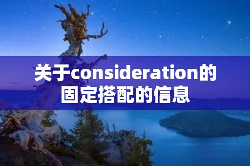 关于consideration的固定搭配的信息