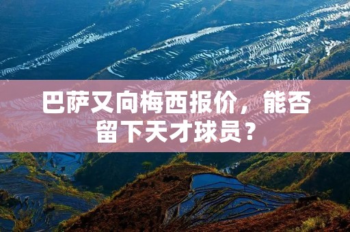 巴萨又向梅西报价，能否留下天才球员？
