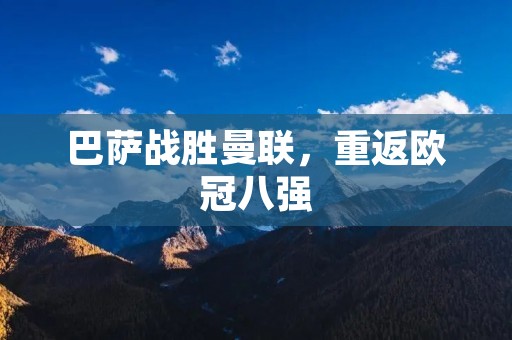 巴萨战胜曼联,重返欧冠八强 巴萨战胜曼联,重返欧冠八强