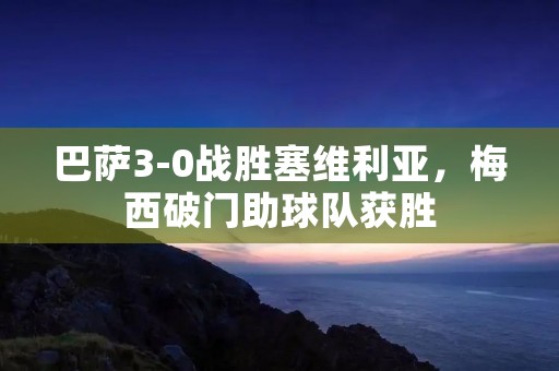 巴萨3-0战胜塞维利亚，梅西破门助球队获胜