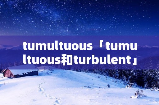 tumultuous「tumultuous和turbulent」