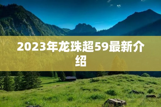 2023年龙珠超59最新介绍 2023年龙珠超59最新介绍