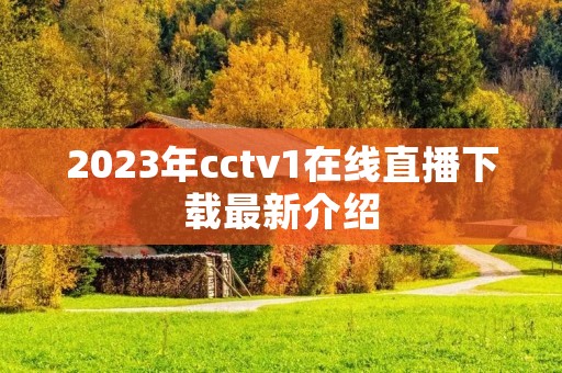 2023年cctv1在线直播下载最新介绍