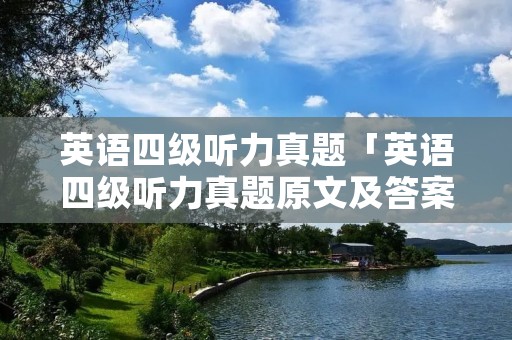 英语四级听力真题「英语四级听力真题原文及答案」