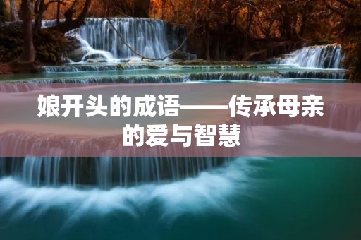 娘开头的成语——传承母亲的爱与智慧