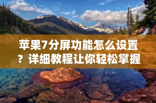 苹果7分屏功能怎么设置?详细教程让你轻松掌握!