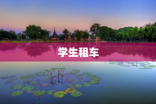 学生租车:省心又实惠的出行方式 学生租车:省心又实惠的出行方式