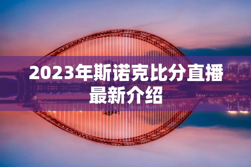 2023年斯诺克比分直播最新介绍 2023年斯诺克比分直播最新介绍