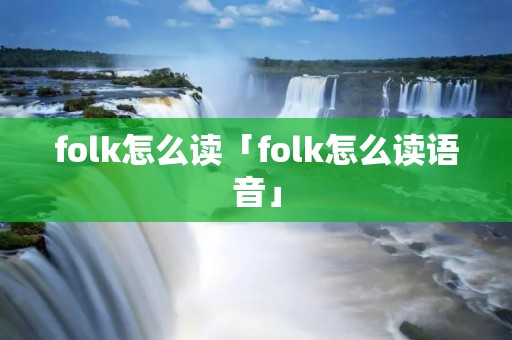 folk怎么读「folk怎么读语音」