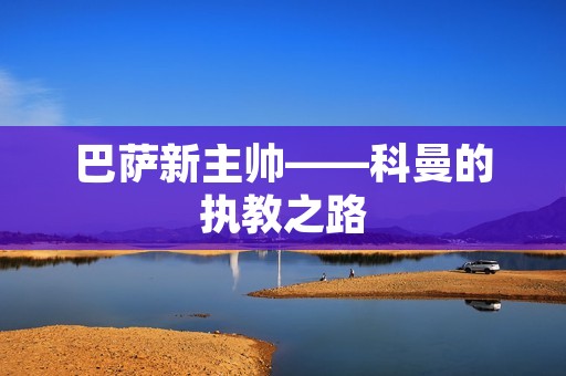 巴萨新主帅——科曼的执教之路