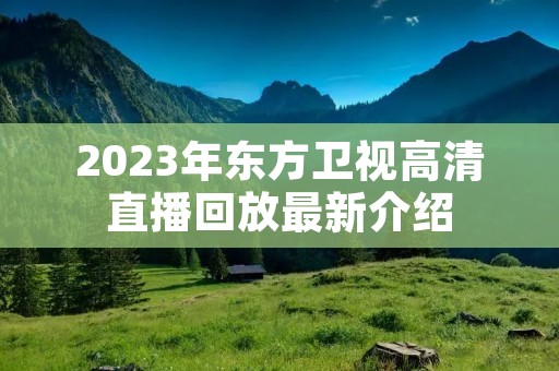 2023年东方卫视高清直播回放最新介绍