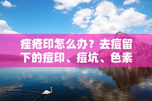 痤疮印怎么办?去痘留下的痘印、痘坑、色素沉淀等问题,往往会让人感到烦恼。这些问题不仅影响皮肤美观,还会影响自信心。所以,如何有效地解决痤疮印问题,成为了很多人关注的话题。 痤疮印怎么办?去痘留下的痘印、痘坑、色素沉淀等问题,往往会让人感到烦恼。这些问题不仅影响皮肤美观,还会影响自信心。所以,如何有效地解决痤疮印问题,成为了很多人关注的话题。