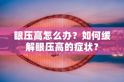 眼压高怎么办？如何缓解眼压高的症状？