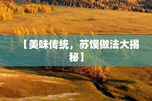 【美味传统，苏馍做法大揭秘】