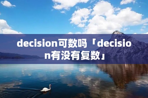 decision可数吗「decision有没有复数」 decision可数吗「decision有没有复数」