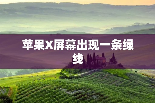苹果X屏幕出现一条绿线:如何应对?