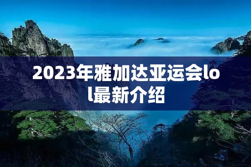 2023年雅加达亚运会lol最新介绍