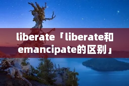 liberate「liberate和emancipate的区别」
