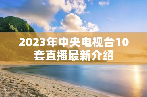2023年中央电视台10套直播最新介绍