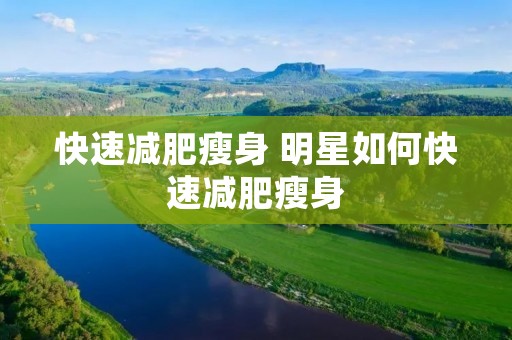 快速减肥瘦身 明星如何快速减肥瘦身