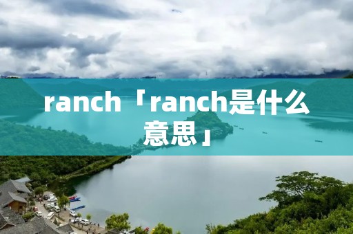 ranch「ranch是什么意思」 ranch「ranch是什么意思」