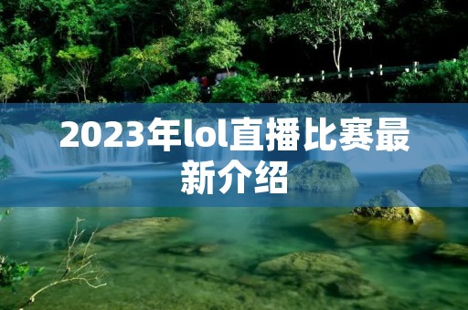 2023年lol直播比赛最新介绍