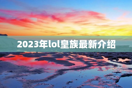 2023年lol皇族最新介绍