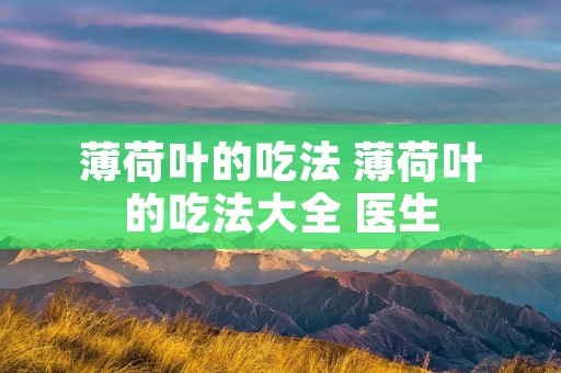 薄荷叶的吃法 薄荷叶的吃法大全 医生