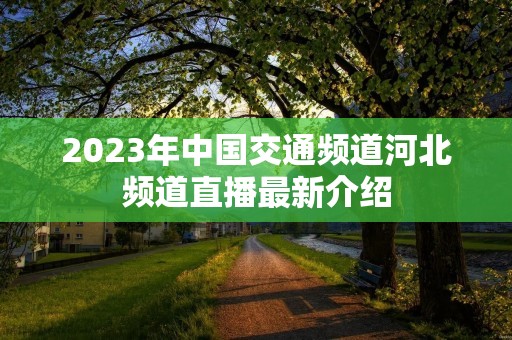 2023年中国交通频道河北频道直播最新介绍