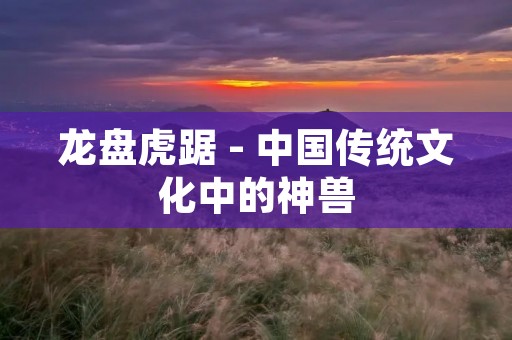 龙盘虎踞 - 中国传统文化中的神兽