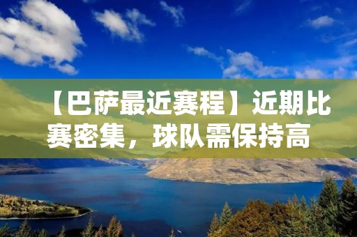 【巴萨最近赛程】近期比赛密集,球队需保持高度集中力 【巴萨最近赛程】近期比赛密集,球队需保持高度集中力