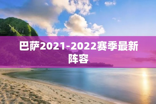 巴萨2021-2022赛季最新阵容:球队实力大增,迎来新希望! 巴萨2021-2022赛季最新阵容:球队实力大增,迎来新希望!