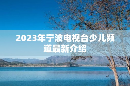 2023年宁波电视台少儿频道最新介绍