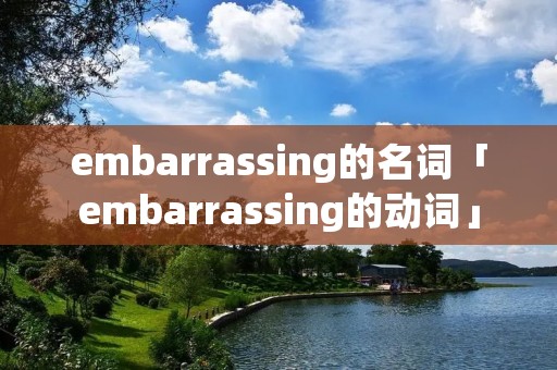 embarrassing的名词「embarrassing的动词」