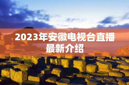 2023年安徽电视台直播最新介绍
