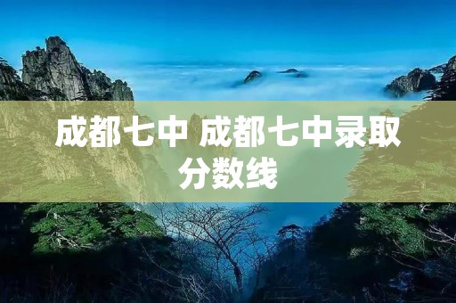 成都七中 成都七中录取分数线