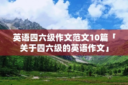 英语四六级作文范文10篇「关于四六级的英语作文」