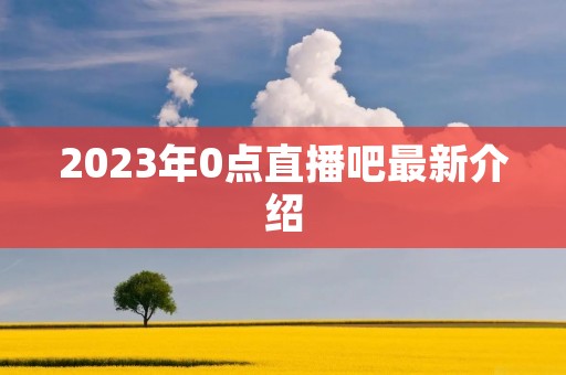 2023年0点直播吧最新介绍