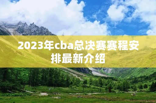 2023年cba总决赛赛程安排最新介绍