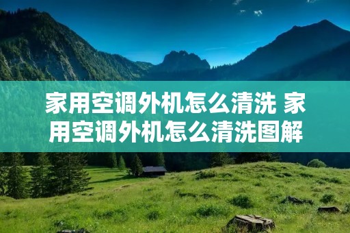 家用空调外机怎么清洗 家用空调外机怎么清洗图解