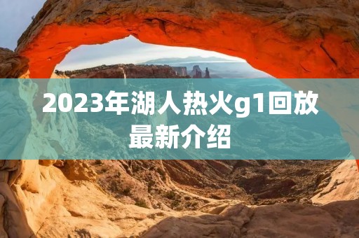 2023年湖人热火g1回放最新介绍